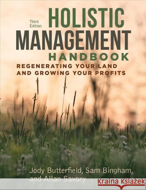 Holistic Management Handbook, Third Edition: Regenerating Your Land and Growing Your Profits Jody Butterfield Sam Bingham Allan Savory 9781610919760 Island Press