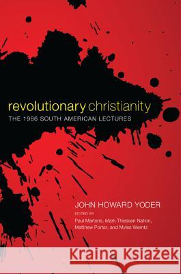 Revolutionary Christianity John Howard Yoder Paul Martens Mark Thiessen Nation 9781610970006 Cascade Books