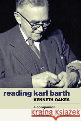 Reading Karl Barth: A Companion to the Epistle to the Romans Oakes, Kenneth 9781610970167 Cascade Books