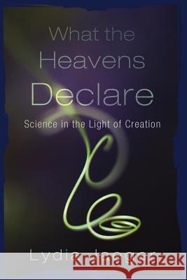 What the Heavens Declare: Science in the Light of Creation Jaeger, Lydia 9781610970341