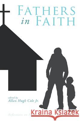 Fathers in Faith: Reflections on Parenthood and a Christian Life Allan Hugh, Jr. Cole 9781610970693 Cascade Books