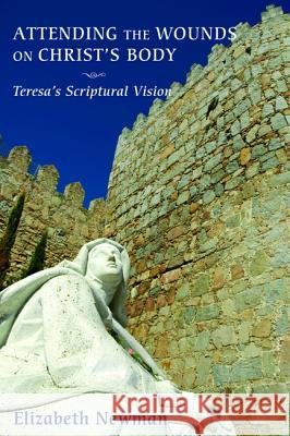 Attending the Wounds on Christ's Body: Teresa's Scriptural Vision Newman, Elizabeth 9781610970969