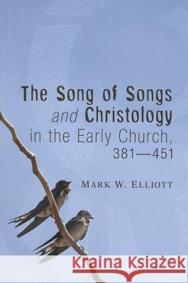 The Song of Songs and Christology in the Early Church, 381 - 451 Mark W. Elliott 9781610971546