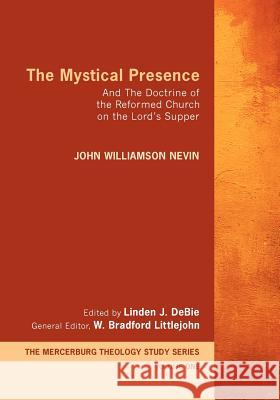 The Mystical Presence: And the Doctrine of the Reformed Church on the Lord's Supper Nevin, John William 9781610971690