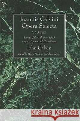 Joannis Calvini Opera Selecta, Vol. I: Scripta Calvini AB Anno 1533 Usque Ad Annum 1541 Continens Calvin, John 9781610971737 Wipf & Stock Publishers