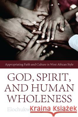 God, Spirit, and Human Wholeness: Appropriating Faith and Culture in West African Style Uzukwu, Elochukwu Eugene 9781610971904 Pickwick Publications