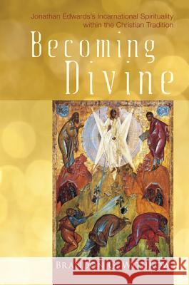 Becoming Divine: Jonathan Edwards's Incarnational Spirituality Within the Christian Tradition Brandon G. Withrow 9781610971997 Cascade Books