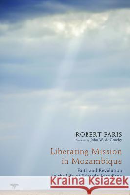 Liberating Mission in Mozambique: Faith and Revolution in the Life of Eduardo Mondlane Robert N. Faris John W. D 9781610972079 Pickwick Publications