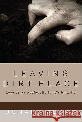 Leaving Dirt Place: Love as an Apologetic for Christianity Haddad, Jonah 9781610972178