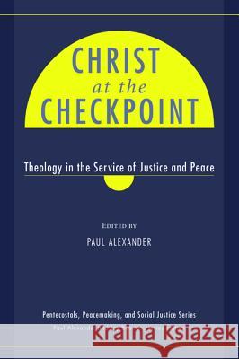 Christ at the Checkpoint: Theology in the Service of Justice and Peace Alexander, Paul 9781610972307