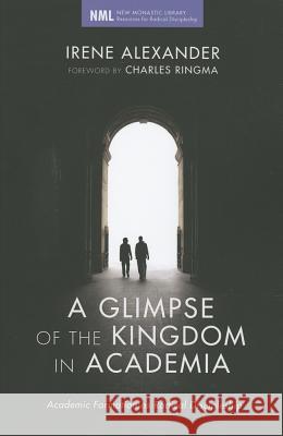 A Glimpse of the Kingdom in Academia Irene Alexander Charles Ringma 9781610972451 Cascade Books