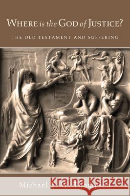 Where Is the God of Justice?: The Old Testament and Suffering Thompson, Michael E. W. 9781610972628 Pickwick Publications