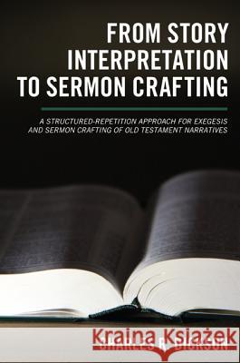 From Story Interpretation to Sermon Crafting: A Structured-Repetition Approach for Exegesis and Sermon Crafting of Old Testament Narratives Dickson, Charles R. 9781610972741 Wipf & Stock Publishers