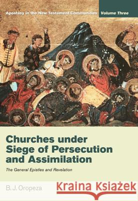 Churches Under Siege of Persecution and Assimilation: Apostasy in the New Testament Communities, Volume 3: The General Epistles and Revelation Oropeza, B. J. 9781610972918
