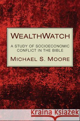 Wealthwatch: A Study of Socioeconomic Conflict in the Bible Moore, Michael S. 9781610972963 Pickwick Publications