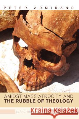 Amidst Mass Atrocity and the Rubble of Theology: Searching for a Viable Theodicy Admirand, Peter 9781610973069 Cascade Books