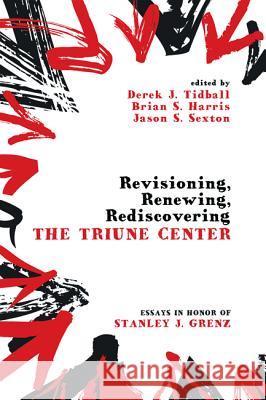 Revisioning, Renewing, Rediscovering the Triune Center Derek J. Tidball Brian S. Harris Jason S. Sexton 9781610973144 Cascade Books