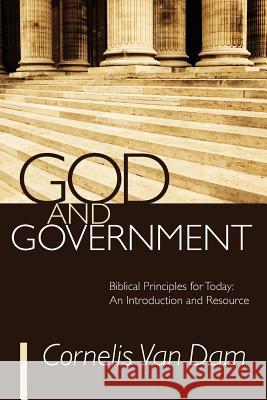 God and Government: Biblical Principles for Today: An Introduction and Resource Cornelis Van Dam   9781610973267 Wipf & Stock Publishers