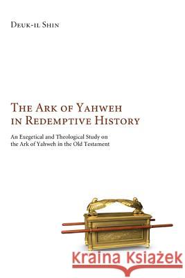 The Ark of Yahweh in Redemptive History: A Revelatory Instrument of Divine Attributes Shin, Deuk-Il 9781610973298