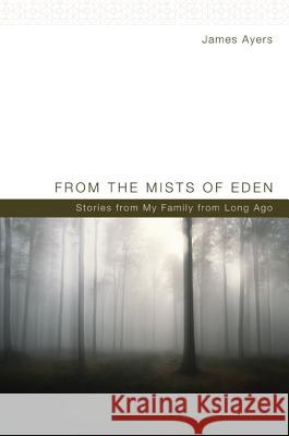 From the Mists of Eden: Stories from My Family from Long Ago Ayers, James 9781610973304 Wipf & Stock Publishers
