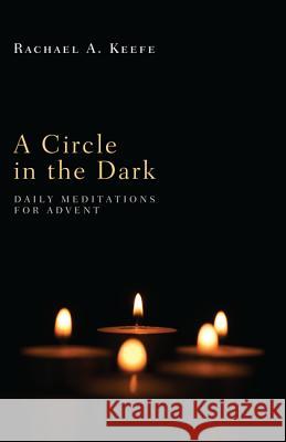 A Circle in the Dark: Daily Meditations for Advent Rachael A. Keefe 9781610973397 Wipf & Stock Publishers