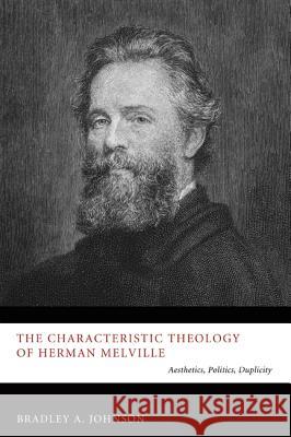 The Characteristic Theology of Herman Melville: Aesthetics, Politics, Duplicity Johnson, Bradley A. 9781610973410 Pickwick Publications