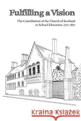 Fulfilling a Vision: The Contribution of the Church of Scotland to School Education, 17721872 Stevenson, John 9781610973441 Pickwick Publications