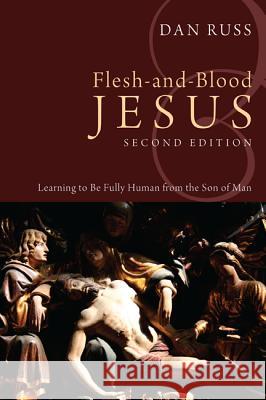 Flesh-And-Blood Jesus: Learning to Be Fully Human from the Son of Man Dan Russ 9781610973625