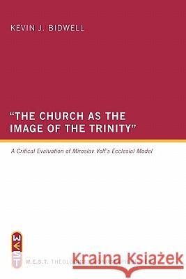 The Church as the Image of the Trinity: A Critical Evaluation of Miroslav Volf's Ecclesial Model Bidwell, Kevin J. 9781610973731