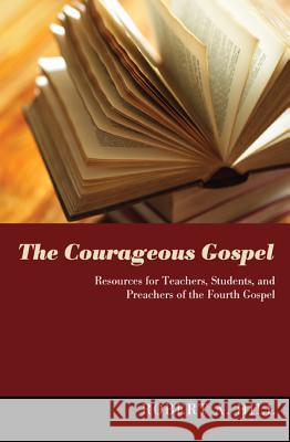 The Courageous Gospel: Resources for Teachers, Students, and Preachers of the Fourth Gospel Robert A. Hill Cathryn Turrentine 9781610973748 Wipf & Stock Publishers