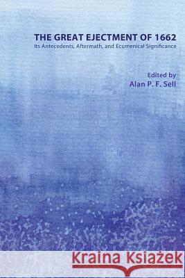 The Great Ejectment of 1662: Its Antecedents, Aftermath, and Ecumenical Significance Sell, Alan P. F. 9781610973885