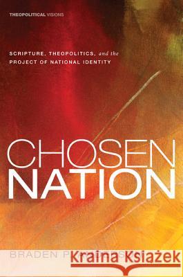 Chosen Nation: Scripture, Theopolitics, and the Project of National Identity Anderson, Braden P. 9781610973922 Cascade Books