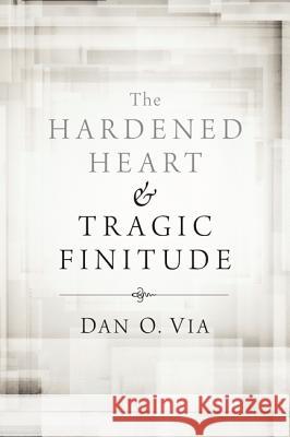The Hardened Heart and Tragic Finitude Dan O., Jr. Via 9781610974028 Cascade Books