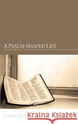 A Psalm-Shaped Life H. Mark Abbott 9781610974219