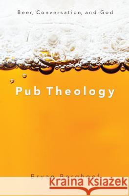 Pub Theology: Beer, Conversation, and God Berghoef, Bryan 9781610974226 Cascade Books