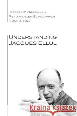 Understanding Jacques Ellul Jeffrey P. Greenman Read Mercer Schuchardt Noah J. Toly 9781610974318