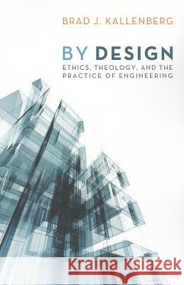 By Design: Ethics, Theology, and the Practice of Engineering Kallenberg, Brad J. 9781610974790 Cascade Books
