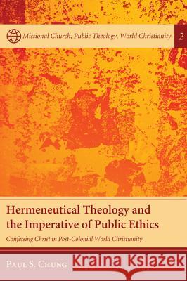 Hermeneutical Theology and the Imperative of Public Ethics: Confessing Christ in Post-Colonial World Christianity Paul S. Chung Craig L. Nessan 9781610975025 Pickwick Publications