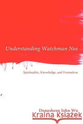 Understanding Watchman Nee: Spirituality, Knowledge, and Formation Wu, Dongsheng John 9781610975322 Wipf & Stock Publishers