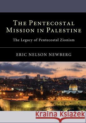 The Pentecostal Mission in Palestine: The Legacy of Pentecostal Zionism Newberg, Eric Nelson 9781610975537