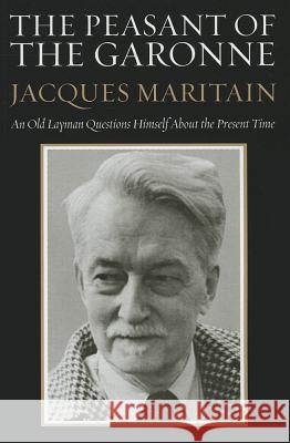 The Peasant of the Garonne: An Old Layman Questions Himself about the Present Time Jacques Maritain Michael Cuddihy Elizabeth Hughes 9781610975643