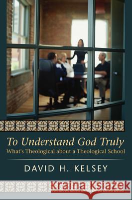 To Understand God Truly David H. Kelsey 9781610975667 Wipf & Stock Publishers