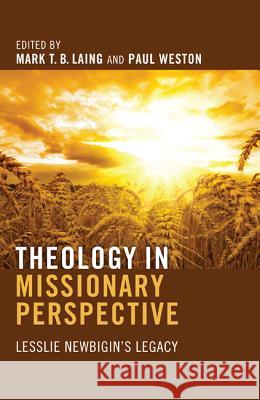 Theology in Missionary Perspective: Lesslie Newbigin's Legacy Laing, Mark T. B. 9781610975742