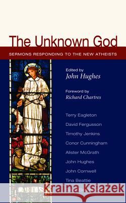 The Unknown God: Sermons Responding to the New Atheists Hughes, John 9781610975797