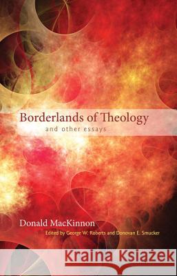 Borderlands of Theology Donald M. MacKinnon George W. Roberts Donovan E. Smucker 9781610975810