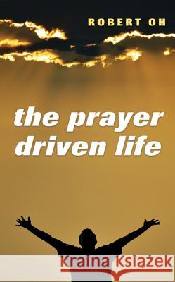 The Prayer Driven Life Robert Oh 9781610976022 Wipf & Stock Publishers