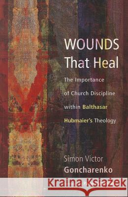 Wounds That Heal: The Importance of Church Discipline Within Balthasar Hubmaier's Theology Goncharenko, Simon Victor 9781610976046