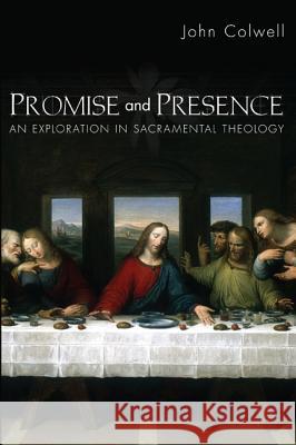 Promise and Presence: An Exploration of Sacramental Theology John E. Colwell 9781610976053
