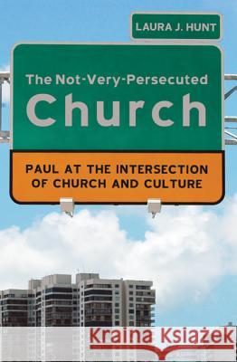 The Not-Very-Persecuted Church: Paul at the Intersection of Church and Culture Hunt, Laura 9781610976060