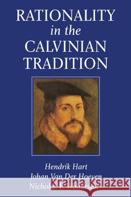 Rationality in the Calvinian Tradition Hendrik Hart Johan Va Nicholas P. Wolterstorff 9781610976107 Wipf & Stock Publishers